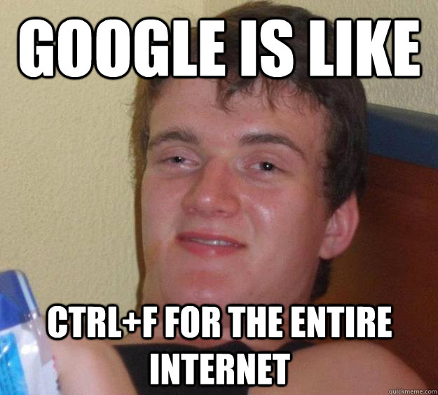 Google is like ctrl+f for the entire internet  10 Guy