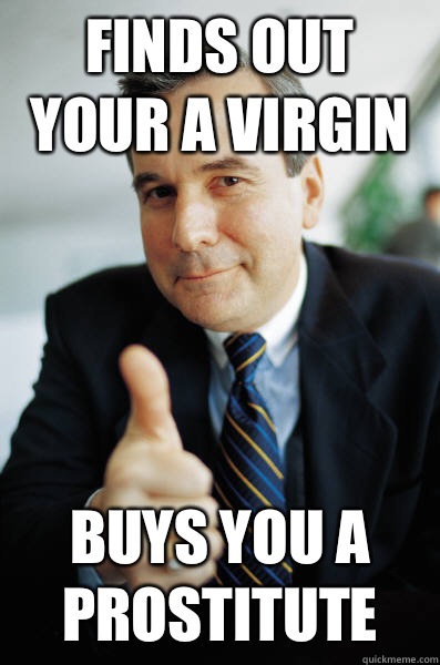 Finds out your a virgin Buys you a prostitute - Finds out your a virgin Buys you a prostitute  Good Guy Boss