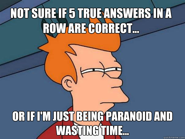 Not Sure if 5 true answers in a row are correct... Or if I'm just being paranoid and wasting time...  Futurama Fry