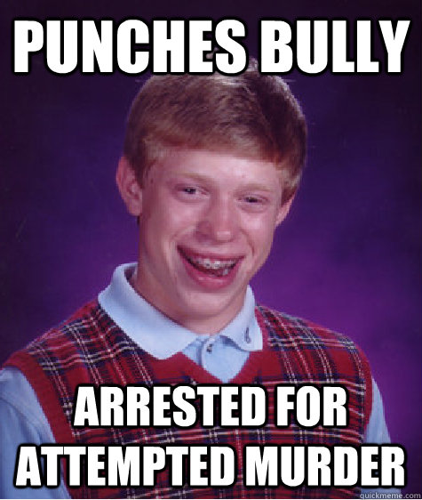 Punches bully arrested for attempted murder   Bad Luck Brian