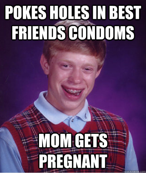 pokes holes in best friends condoms mom gets pregnant  Bad Luck Brian