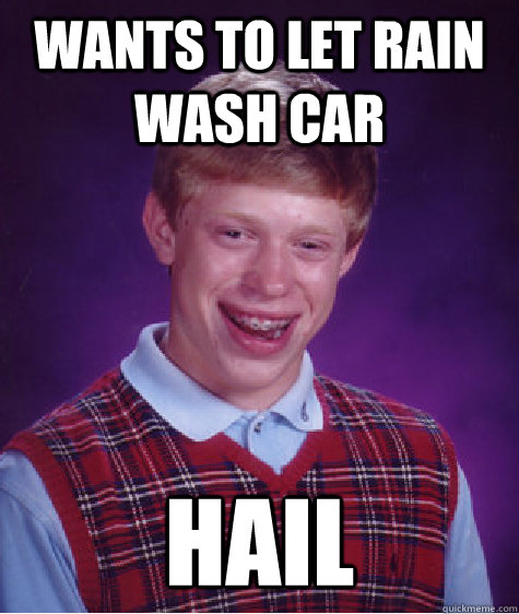 Wants to let rain wash car Hail  Bad Luck Brian