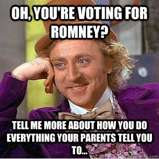 Oh, you're voting for Romney? Tell me more about how you do everything your parents tell you to...  Creepy Wonka