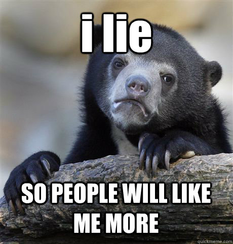 i lie SO PEOPLE WILL LIKE ME MORE  Confession Bear