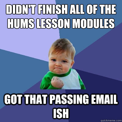 Didn't finish all of the hums lesson modules got that passing email ish  Success Kid