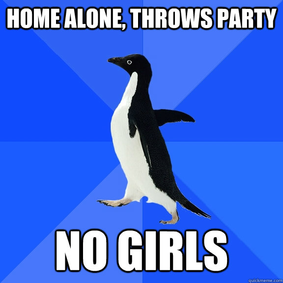 home alone, throws party no girls  Socially Awkward Penguin