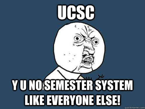 UCSC Y u no semester system like everyone else!  Y U No