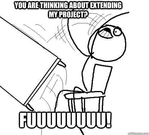 You are thinking about extending my project? FUUUUUUUU!  rage table flip