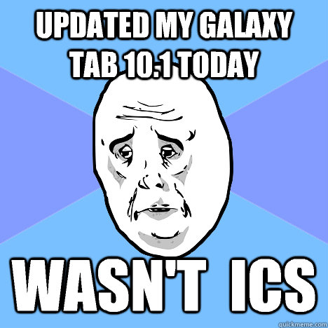 Updated my galaxy tab 10.1 today Wasn't  ICS  Okay Guy