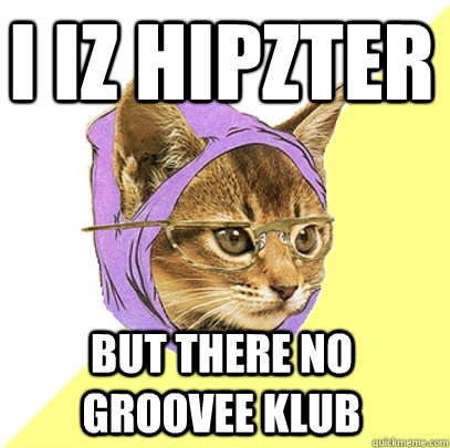 I iz hipzter but there no groovee klub  Hipster Kitty