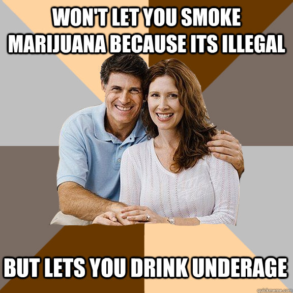 Won't let you smoke marijuana because its illegal But lets you drink underage  Scumbag Parents