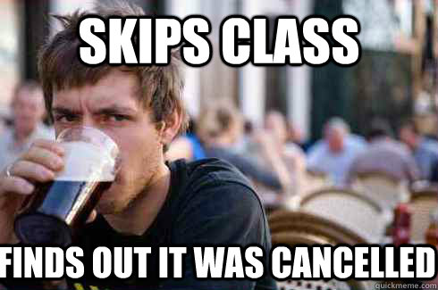 Skips class finds out it was cancelled  - Skips class finds out it was cancelled   Lazy College Senior