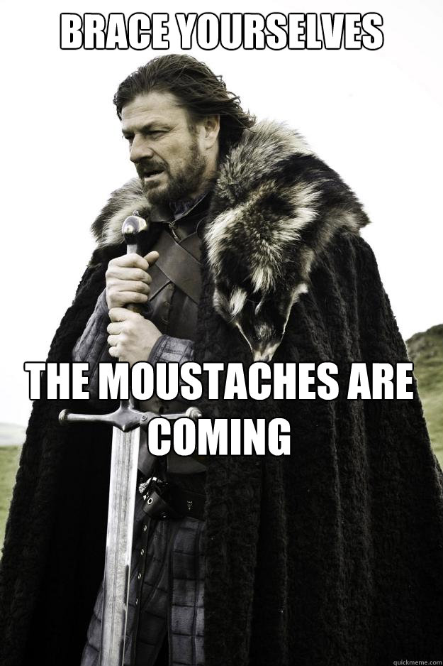 Brace yourselves The moustaches are coming  Winter is coming