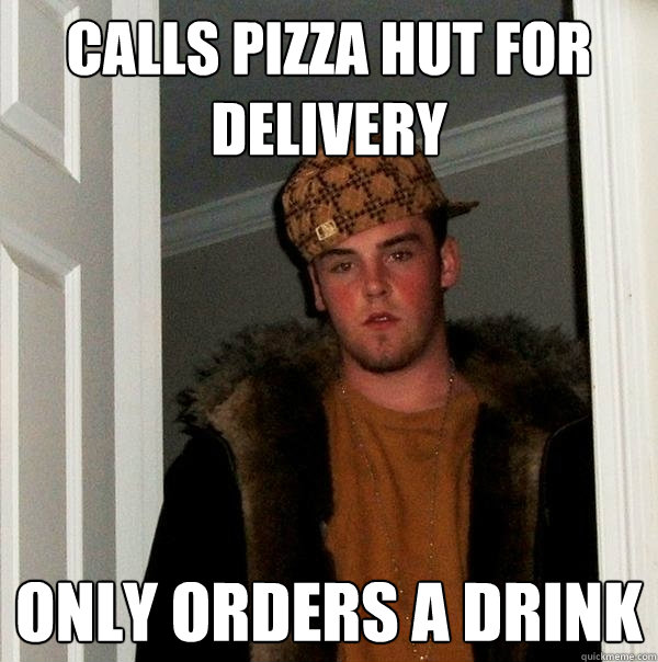 Calls pizza hut for delivery only orders a drink - Calls pizza hut for delivery only orders a drink  Scumbag Steve