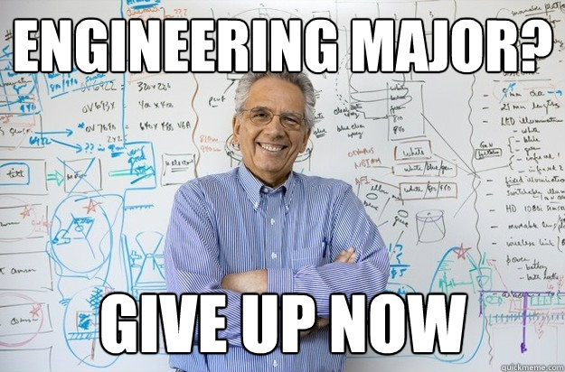 Engineering major? give up now  Engineering Professor