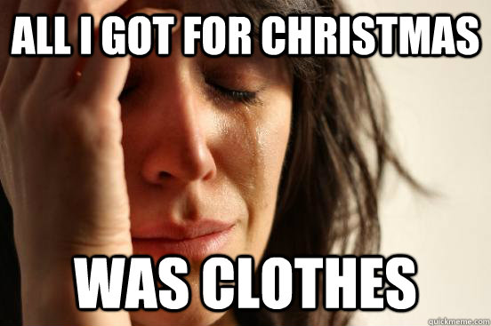 All I got for christmas was clothes - All I got for christmas was clothes  First World Problems