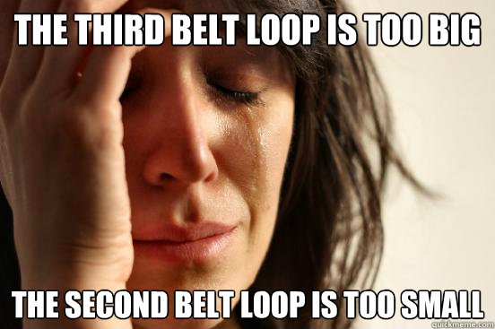 The third belt loop is too big The second belt loop is too small  First World Problems