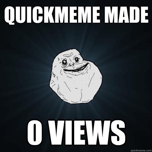 Quickmeme made 0 views - Quickmeme made 0 views  Forever Alone