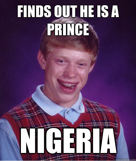 Finds out he is a prince Nigeria - Finds out he is a prince Nigeria  Bad Luck Brian