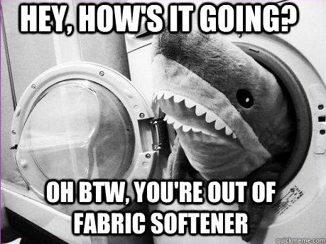 hey, how's it going? Oh btw, you're out of fabric softener - hey, how's it going? Oh btw, you're out of fabric softener  helpful shark