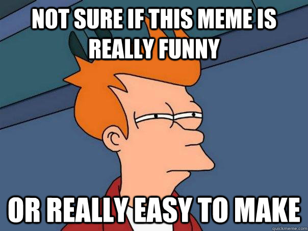 Not sure if this meme is really funny or really easy to make  Futurama Fry