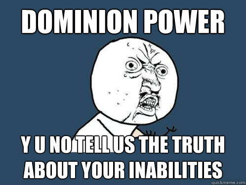 Dominion Power y u no tell us the truth about your inabilities  Y U No