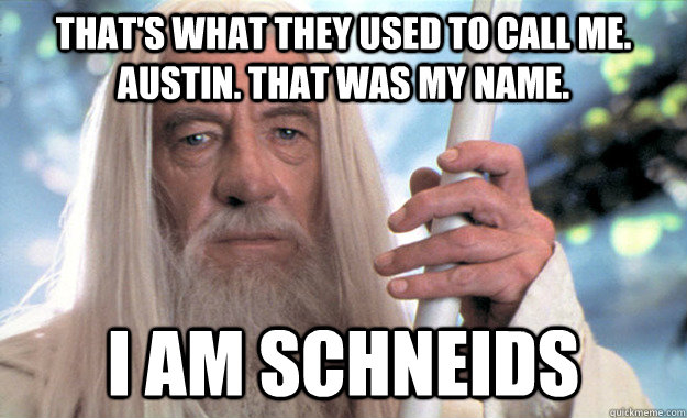 That's what they used to call me. Austin. That was my name. I am Schneids - That's what they used to call me. Austin. That was my name. I am Schneids  Misc