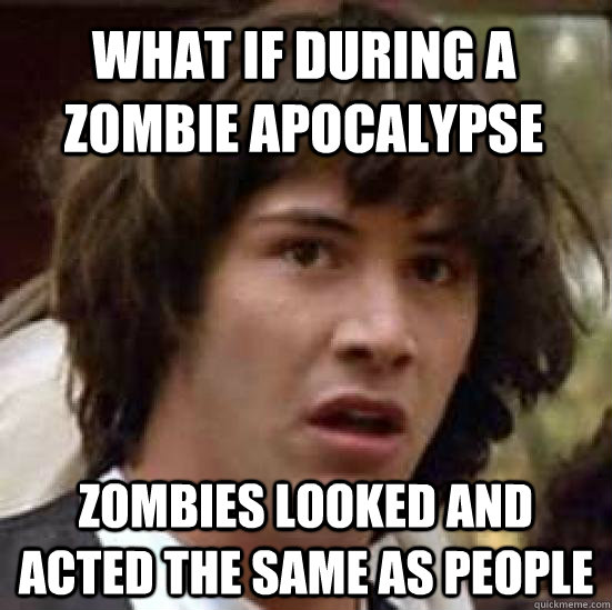 What if during a zombie apocalypse  zombies looked and acted the same as people  conspiracy keanu