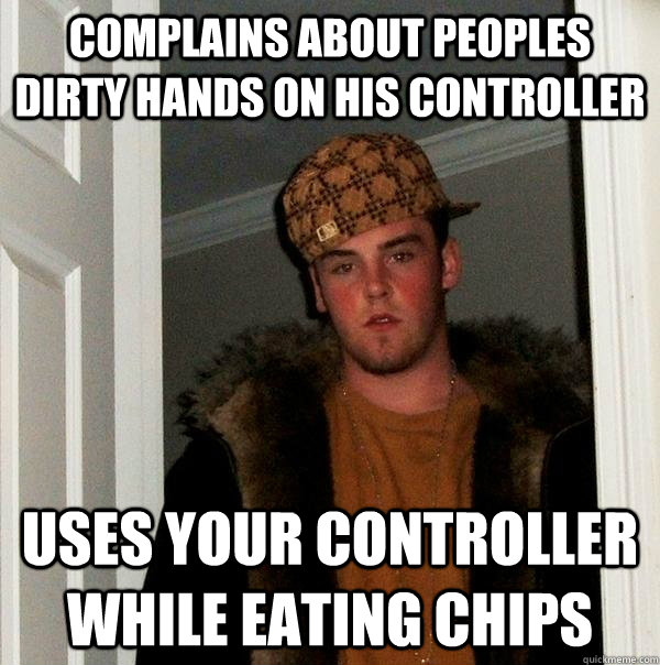 COMPLAINS ABOUT PEOPLES DIRTY HANDS ON HIS CONTROLLER USES YOUR CONTROLLER WHILE EATING CHIPS  Scumbag Steve