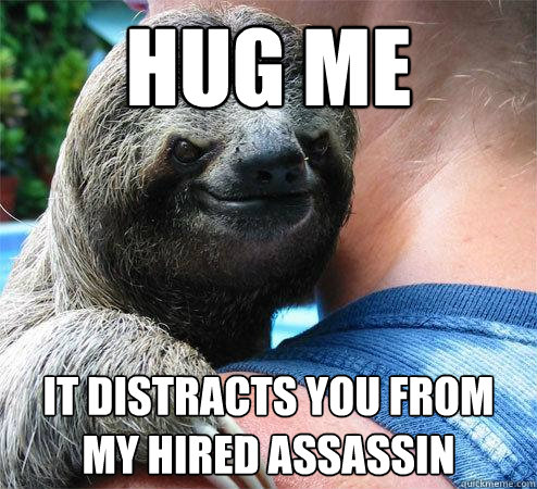 Hug Me It distracts you from my Hired Assassin  Suspiciously Evil Sloth