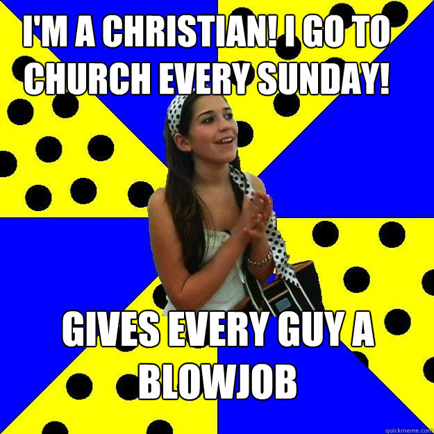 I'm a christian! I go to church every sunday! gives every guy a blowjob  Sheltered Suburban Kid