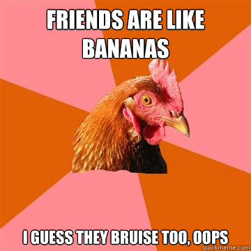 Friends are like bananas I guess they bruise too, oops - Friends are like bananas I guess they bruise too, oops  Anti-Joke Chicken