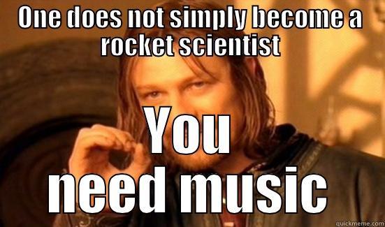 Rocket Science - ONE DOES NOT SIMPLY BECOME A ROCKET SCIENTIST YOU NEED MUSIC Boromir