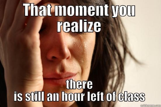 THAT MOMENT YOU REALIZE THERE IS STILL AN HOUR LEFT OF CLASS First World Problems