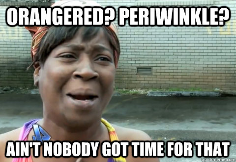 Orangered? Periwinkle? Ain't nobody got time for that - Orangered? Periwinkle? Ain't nobody got time for that  aint nobody got time