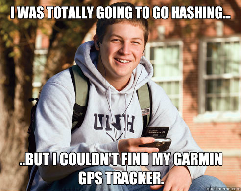 I was totally going to go hashing... ..But i couldn't find my garmin gps tracker. - I was totally going to go hashing... ..But i couldn't find my garmin gps tracker.  College Freshman