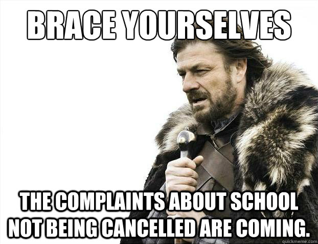 Brace yourselves The complaints about school not being cancelled are coming. - Brace yourselves The complaints about school not being cancelled are coming.  Brace Yourselves - Borimir