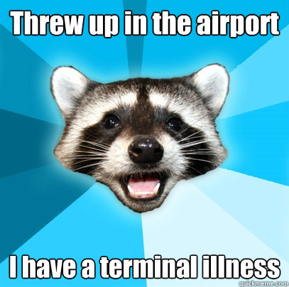 Threw up in the airport I have a terminal illness - Threw up in the airport I have a terminal illness  Lame Pun Coon