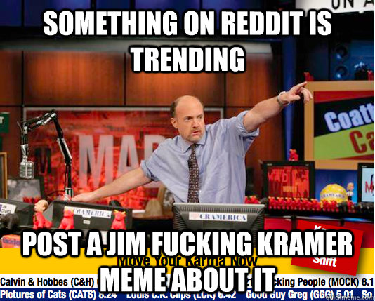 Something on reddit is trending Post a jim fucking Kramer meme about it - Something on reddit is trending Post a jim fucking Kramer meme about it  Misc