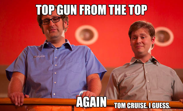 Top gun from the top Again Tom Cruise. I guess.  