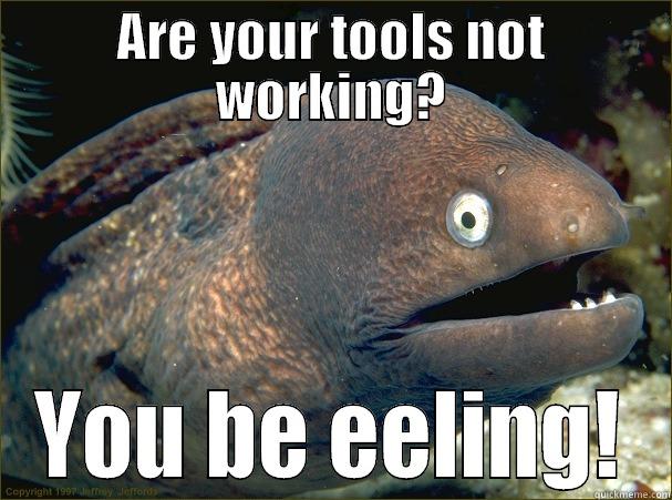 ARE YOUR TOOLS NOT WORKING? YOU BE EELING! Bad Joke Eel