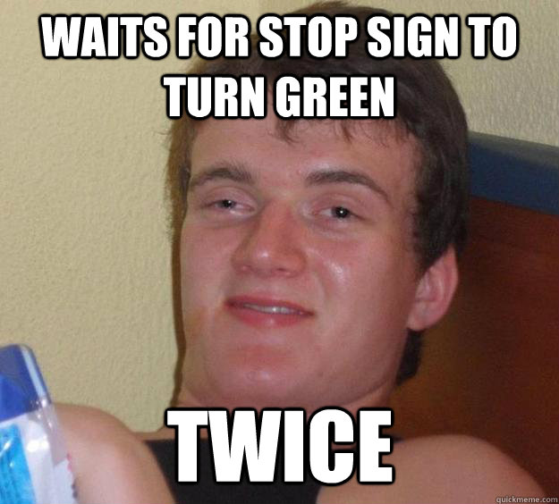 Waits for stop sign to turn green twice  10 Guy