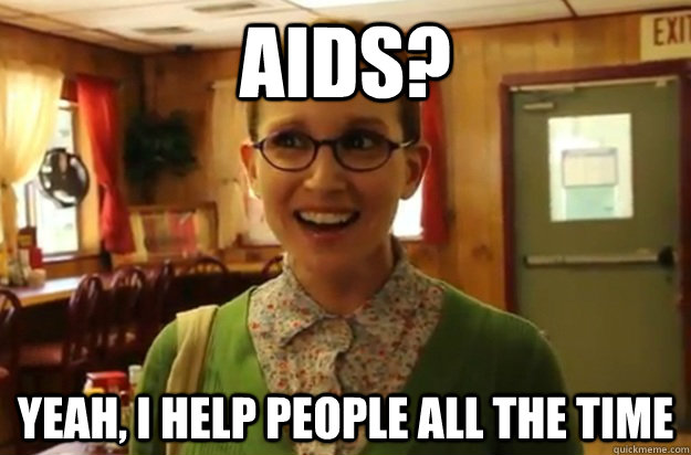 aids? yeah, I help people all the time  Sexually Oblivious Female