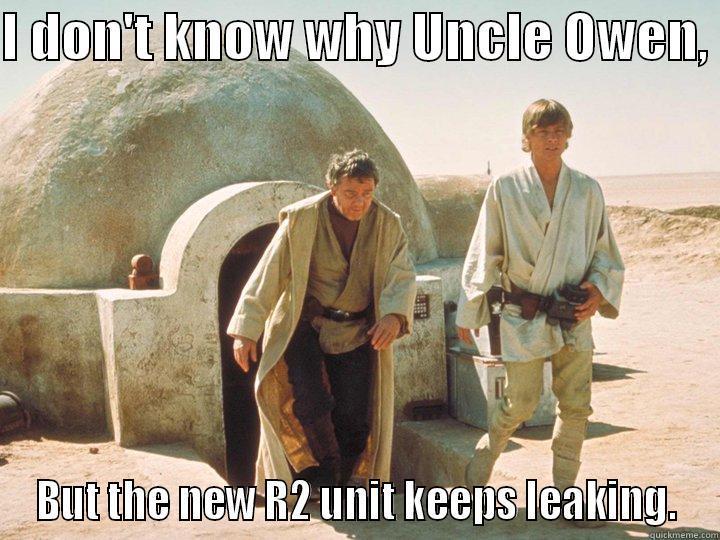 I DON'T KNOW WHY UNCLE OWEN,  BUT THE NEW R2 UNIT KEEPS LEAKING. Misc