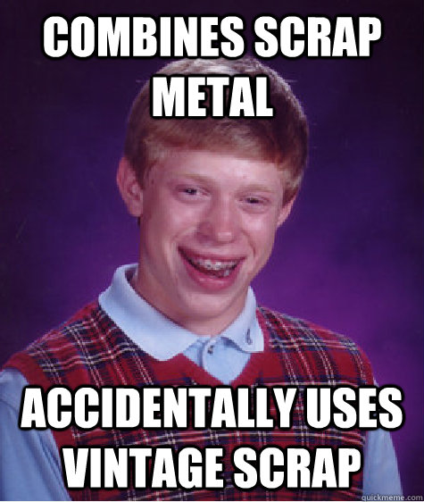 combines scrap metal accidentally uses vintage scrap - combines scrap metal accidentally uses vintage scrap  Bad Luck Brian