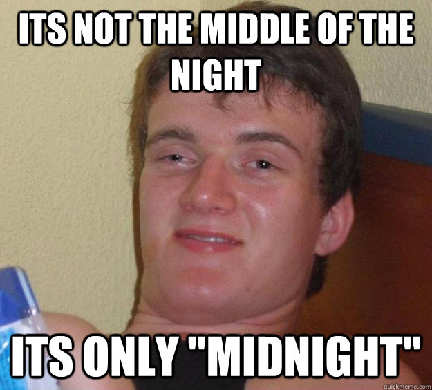 its not the middle of the night its only 