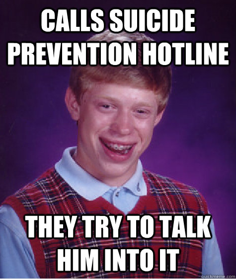 calls suicide prevention hotline they try to talk him into it  Bad Luck Brian