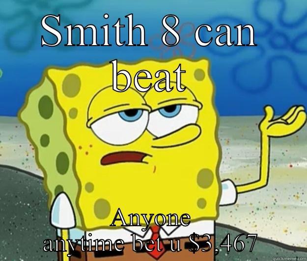 SMITH 8 CAN BEAT ANYONE ANYTIME BET U $3,467 Tough Spongebob