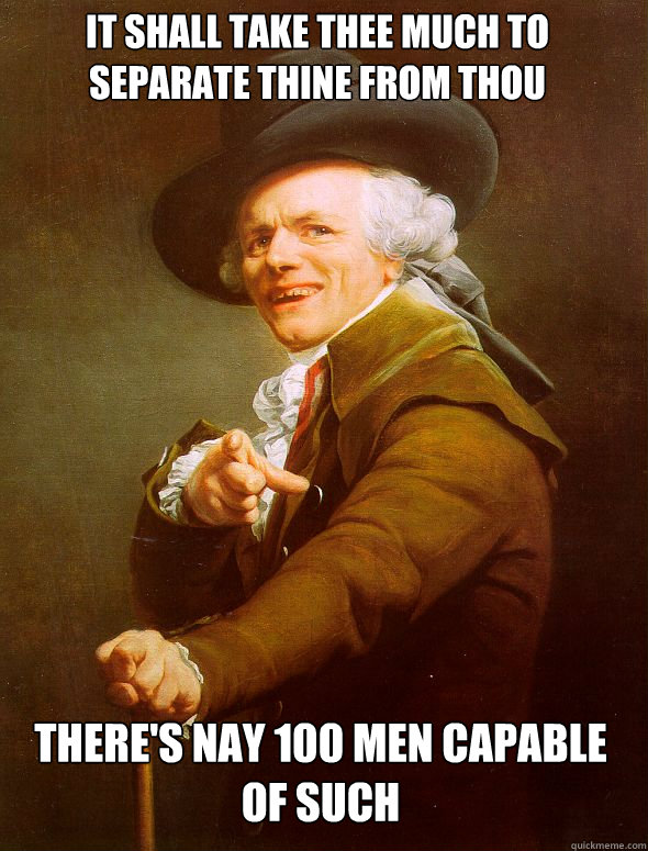 It shall take thee much to separate thine from thou There's nay 100 men capable of such  Joseph Ducreux