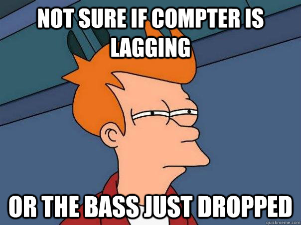 not sure if compter is lagging or the bass just dropped  Futurama Fry